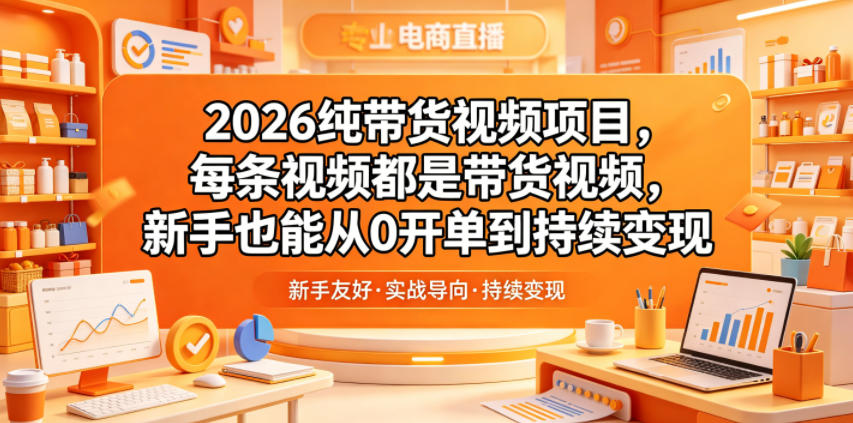 2026纯带货视频项目，每条视频都是带货视频，新手也能从0开单到持续变现-好耶资源