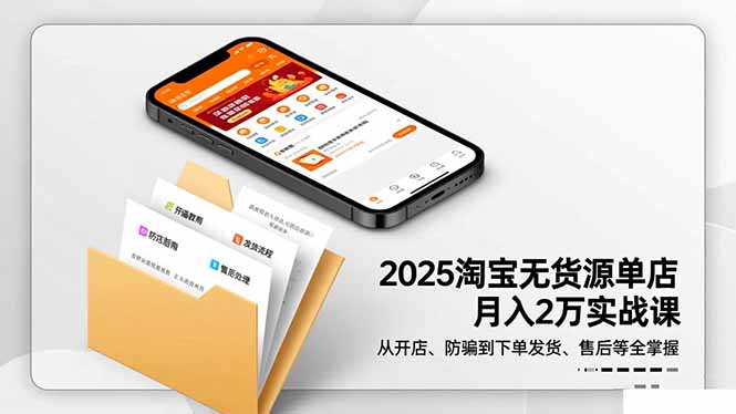 2025淘宝无货源单店月入2万-更11月：从开店、防骗到下单发货、售后全掌握-好耶资源