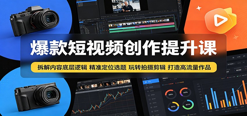 爆款短视频创作提升课：拆解内容底层逻辑，精准定位选题玩转拍摄剪辑打造高流量作品-好耶资源