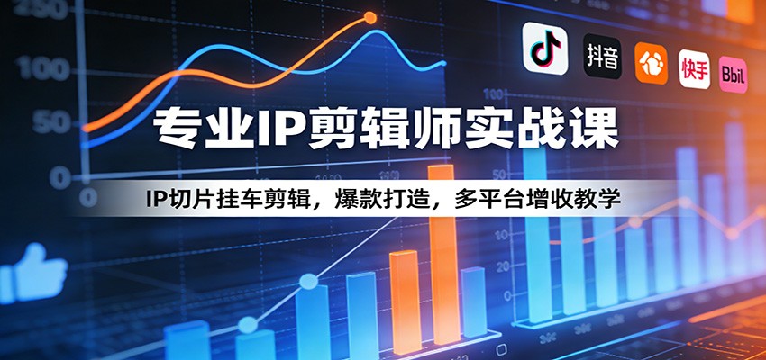 专业IP剪辑师实战课：IP切片挂车剪辑，爆款打造，多平台增收教学-好耶资源