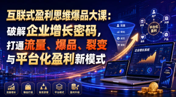 互联式盈利思维爆品大课:破解企业增长密码,打通流量、爆品、裂变与平台化盈利新模式-好耶资源