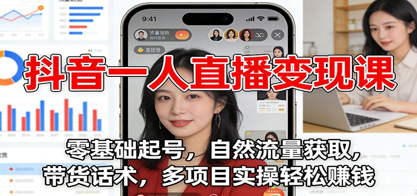 抖音一人直播变现课：零基础起号，自然流量获取，带货话术，多项目实操轻松赚钱-好耶资源