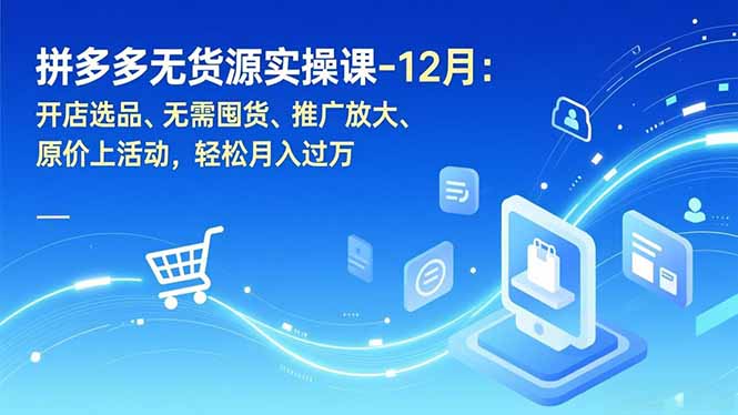 拼多多无货源实操课-12月：开店选品、无需囤货、推广放大、原价上活动，轻松月入过万-好耶资源