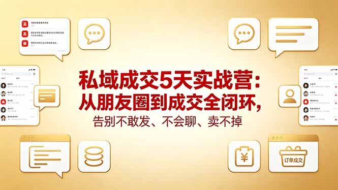 私域成交5天实战营：从朋友圈到成交全闭环，告别不敢发、不会聊、卖不掉-好耶资源