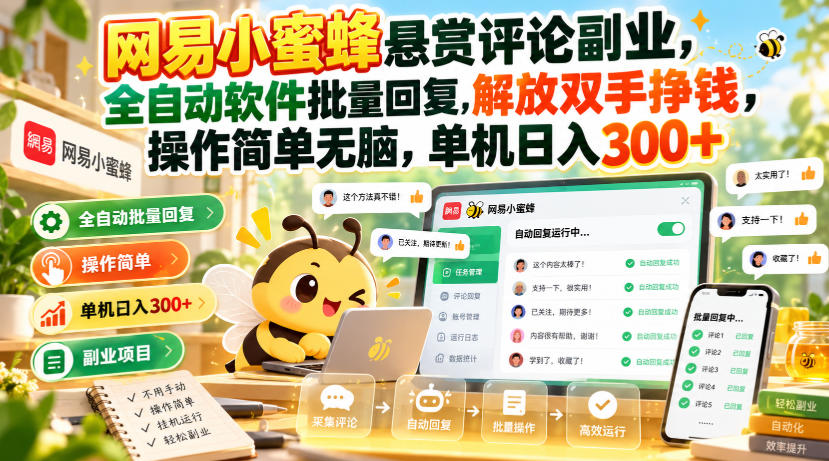 网易小蜜蜂悬赏评论副业，全自动软件批量回复，解放双手挣钱，操作简单无脑，单机日入300+【揭秘】-好耶资源