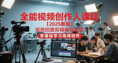 全能视频创作人课程【2025新版】视频拍摄剪辑编导运营，零基础学习视频创作(更新)-好耶资源