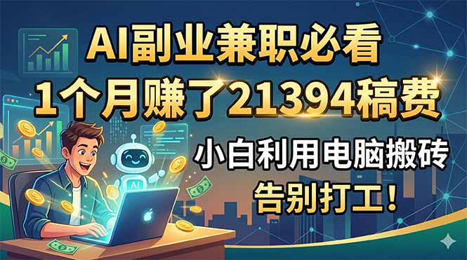 AI副业兼职必看,1个月赚了21394稿费,小白利用电脑搬砖,告别打工!-好耶资源