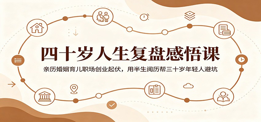 四十岁人生复盘感悟课:亲历婚姻育儿职场创业起伏,用半生阅历帮三十岁年轻人避坑-好耶资源