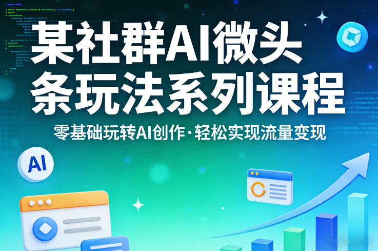 某社群的AI微头条玩法系列课程，零基础玩转AI创作，轻松实现流量变现-好耶资源