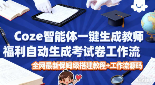 Coze智能体一键生成教师福利自动生成考试试卷工作流，全网最新保姆级搭建教程+工作流源码-好耶资源