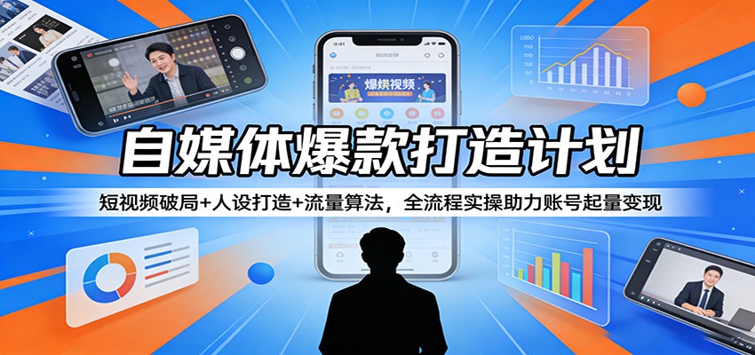 自媒体爆款打造计划：短视频破局+人设打造+流量算法，全流程实操助力账号起量变现-好耶资源