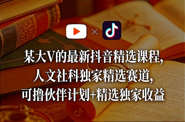 某大V的最新抖音精选课程,人文社科独家精选赛道,可撸伙伴计划+精选独家收益-好耶资源