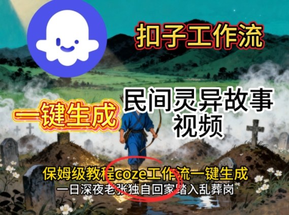 Coze扣子工作流一键生成民间灵异故事视频，保姆级教程搭建教学-好耶资源
