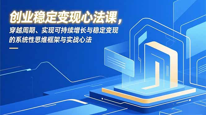 创业稳定变现心法课，穿越周期、实现可持续增长与稳定变现的系统性思维框架与实战心法-好耶资源