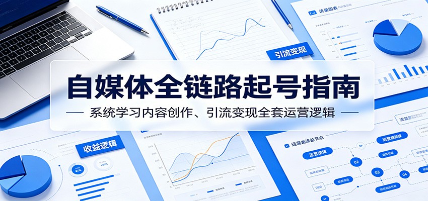 自媒体全链路起号指南：系统学习内容创作、引流变现全套运营逻辑-好耶资源