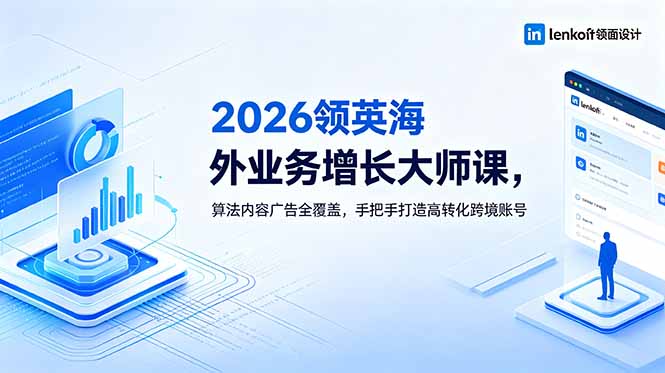 2026 领英海外业务增长大师课,算法内容广告全覆盖,手把手打造高转化跨境账号-好耶资源