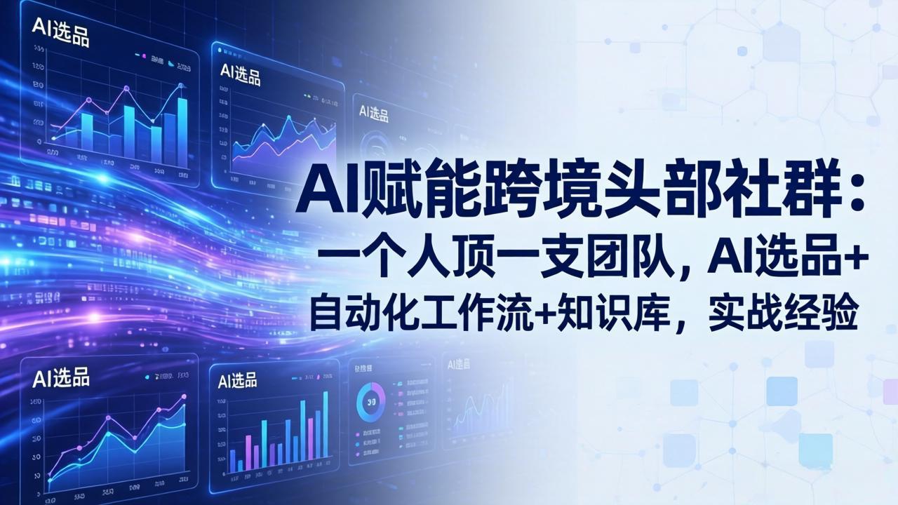 AI赋能跨境头部社群:一个人顶一支团队,AI选品+自动化工作流+知识库,实战经验-更新3月-好耶资源
