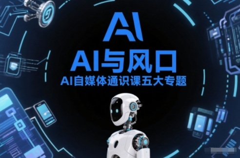 AI自媒体通识课五大专题,AI基础操作篇+AI生活娱乐篇+AI职场提效篇+AI自媒体实操篇+账号创作工具篇-好耶资源