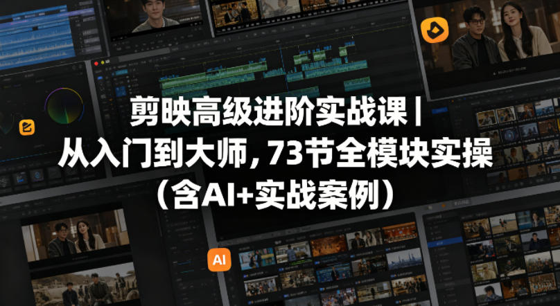 剪映高级进阶实战课｜从入门到大师，73节全模块实操(含AI+实战案例)-好耶资源