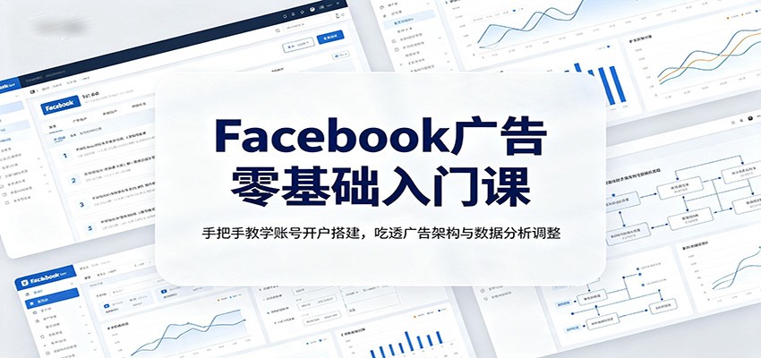 Facebook广告零基础入门课：手把手教学账号开户搭建，吃透广告架构与数据分析调整-好耶资源