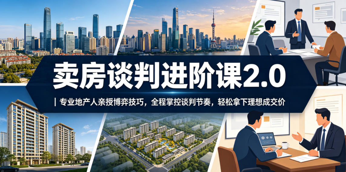 卖房谈判进阶课2.0｜专业地产人亲授博弈技巧，全程掌控谈判节奏，轻松拿下理想成交价-好耶资源