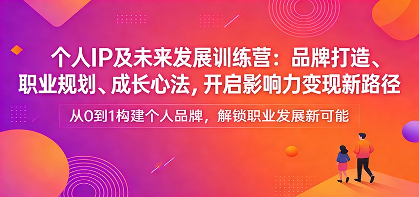 个人IP及未来发展训练营：品牌打造、职业规划、成长心法，开启影响力变现新路径-好耶资源