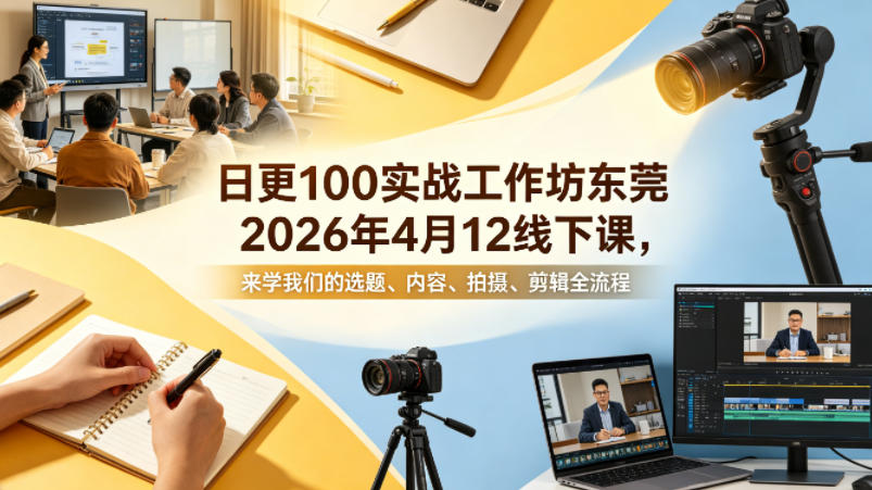 日更100实条‬战工作坊东莞2026年4月12线下课，来学我们的选题、内容、拍摄、剪辑全流程-好耶资源