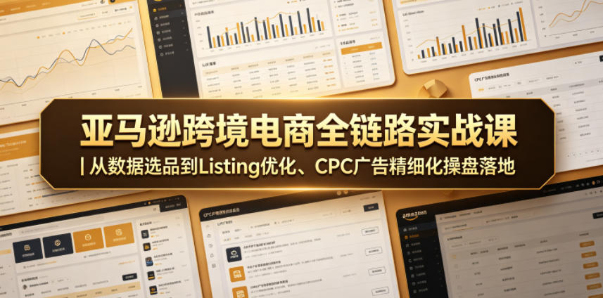 亚马逊跨境电商全链路实战课｜从数据选品到Listing优化、CPC广告精细化操盘落地-好耶资源