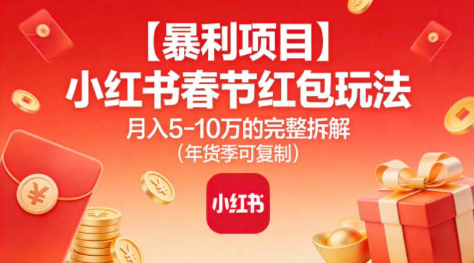 【暴利项目】小红书春节红包玩法月入5W的完整拆解(年货季可复制)-好耶资源