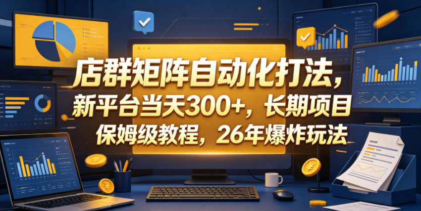 店群矩阵自动化打法，新平台当天300+，长期项目，保姆级教程，26年爆炸玩法【揭秘】-好耶资源