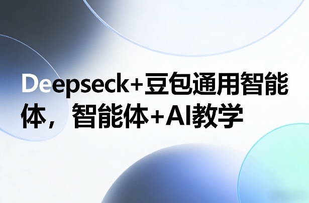 Deepseck+豆包通用智能体,智能体+AI教学-好耶资源
