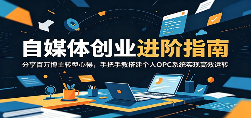 自媒体创业进阶指南：分享百万博主转型心得，手把手教搭建个人OPC系统实现高效运转-好耶资源