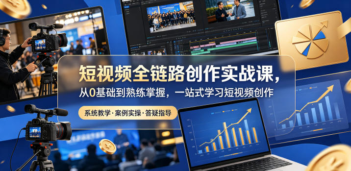 短视频全链路创作实战课，从0基础到熟练掌握，一站式学习短视频创作-好耶资源