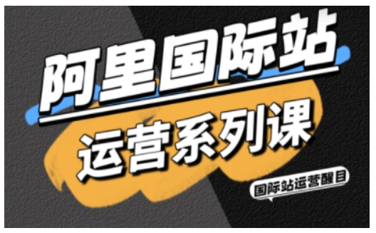 阿里国际站运营系列课，涵盖精准引流、直通车与全站推实战SOP，搭配AI效率工具包与高阶增长玩法-好耶资源