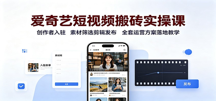 爱奇艺短视频搬砖实操课：创作者入驻，素材筛选剪辑发布，全套运营方案落地教学-好耶资源