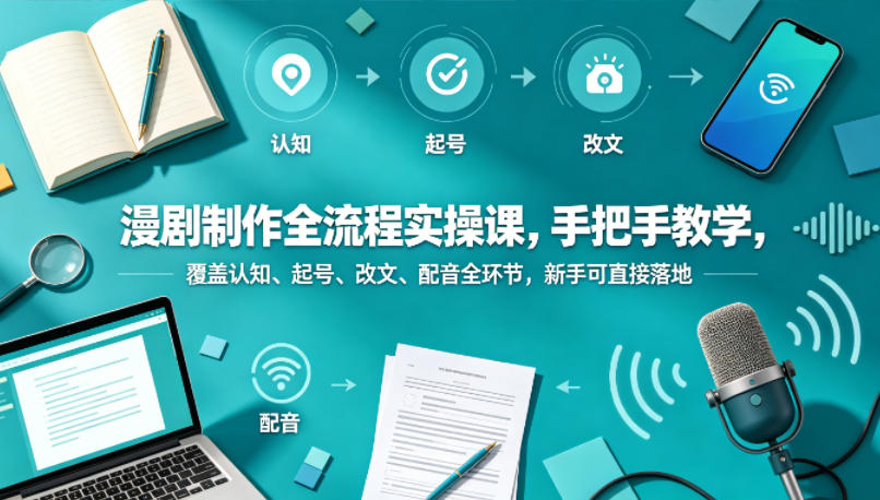 漫剧制作全流程实操课，手把手教学，覆盖认知、起号、改文、配音全环节，新手可直接落地-好耶资源