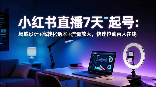 小红书直播7天起号：场域设计+高转化话术+流量放大，快速拉动百人在线-好耶资源