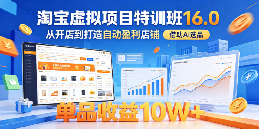 淘宝虚拟项目特训班16.0，从开店到打造自动盈利店铺，借助AI选品，单品收益10W+(更新5月)-好耶资源