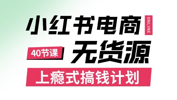 小红书无货源电商课程，上瘾式搞钱计划，不论月薪3k还是3W都应该学的賺钱技巧-好耶资源