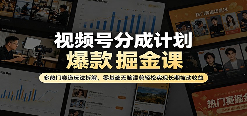 视频号分成计划爆款掘金课：多热门赛道玩法拆解，零基础无脑混剪轻松实现长期被动收益-好耶资源
