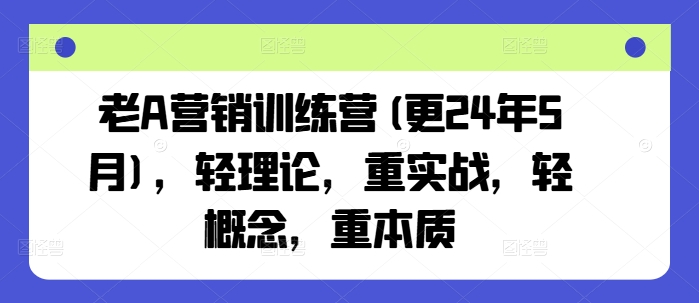 老A营销训练营(更25年10月)，轻理论，重实战，轻概念，重本质-好耶资源