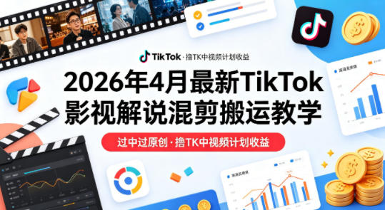 26年4月最新TikTok影视解说混剪搬运教学，过中过原创，撸TK中视频计划收益-好耶资源