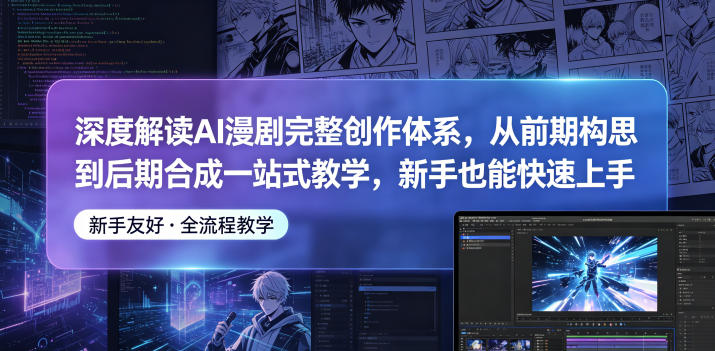 深度解读AI漫剧完整创作体系，从前期构思到后期合成一站式教学，新手也能快速上手-好耶资源
