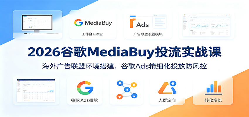 2026谷歌MediaBuy投流实战课:海外广告联盟环境搭建,谷歌Ads精细化投放防风控-好耶资源