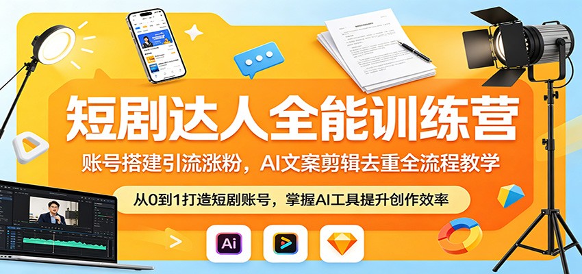 短剧达人全能训练营：账号搭建引流涨粉，AI 文案剪辑去重全流程教学-好耶资源