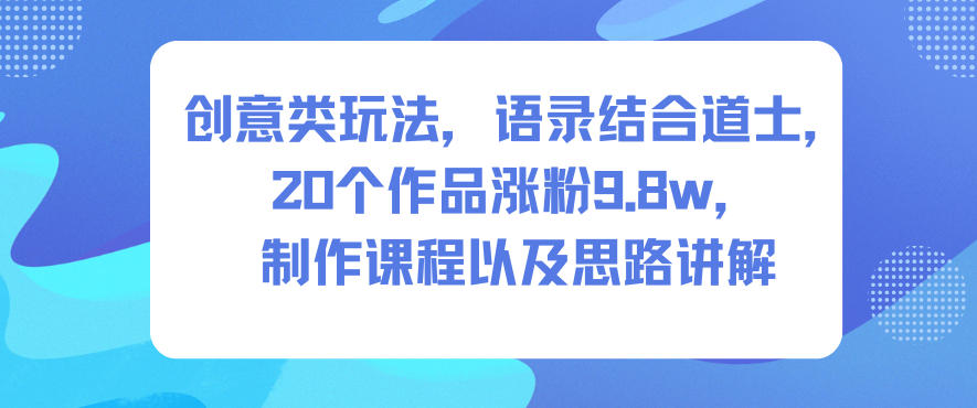 创意类玩法,语录结合道士,20个作品涨粉9.8w,制作课程以及思路讲解-好耶资源