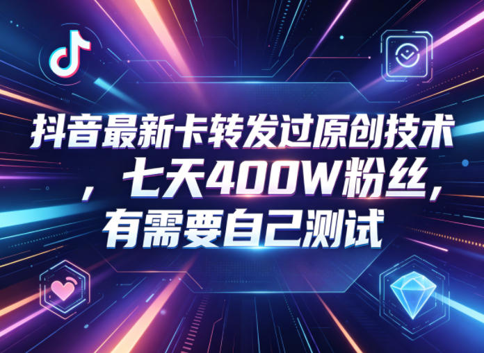抖音最新卡转发过原创技术,七天400W粉丝,有需要自己测试-好耶资源
