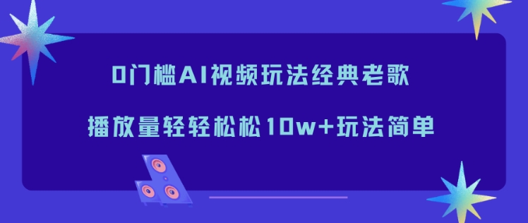 0门槛AI视频玩法经典老歌，播放量轻轻松松10w+玩法简单-好耶资源