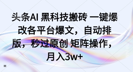 头条AI黑科技搬砖项目一键爆改各平台爆文，自动排版，秒过原创矩阵操作，月入3w+【揭秘】-好耶资源