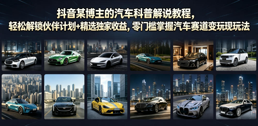 抖音某博主的汽车科普解说教程,轻松解锁伙伴计划+精选独家收益,零门槛掌握汽车赛道变现玩法-好耶资源
